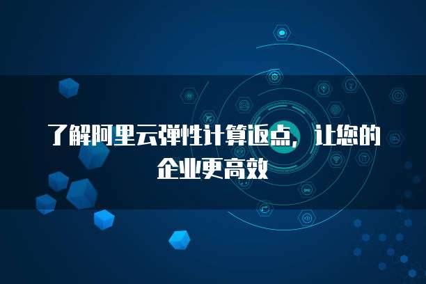 了解阿里云弹性计算返点,让您的企业更高效
