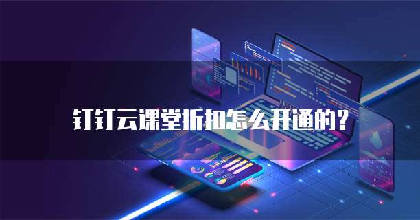 钉钉云课堂折扣怎么开通的？