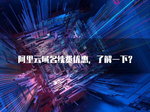 阿里云域名续费优惠,了解一下?