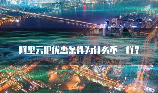 阿里云IP优惠条件为什么不一样?