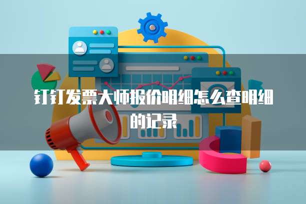 钉钉发票大师报价明细怎么查明细的记录