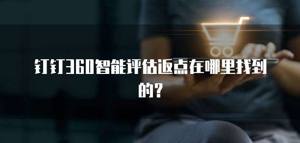 钉钉360智能评估返点在哪里找到的?