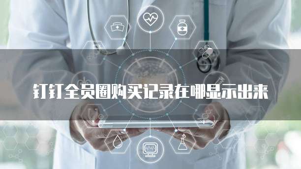 钉钉全员圈购买记录在哪显示出来