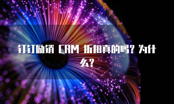 钉钉励销 CRM 折扣真的吗?为什么?