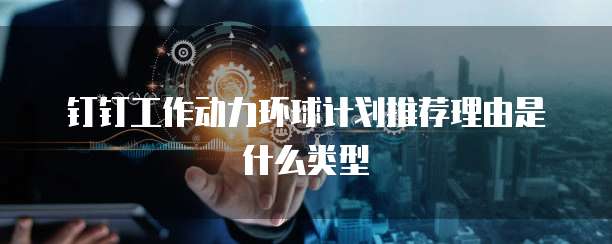 钉钉工作动力环球计划推荐理由是什么类型