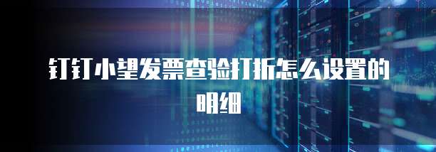 钉钉小望发票查验打折怎么设置的明细