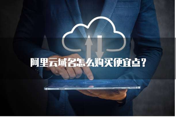 阿里云域名怎么购买便宜点?