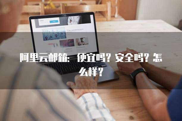 阿里云邮箱:便宜吗?安全吗?怎么样?