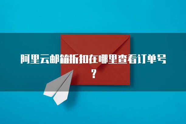 阿里云邮箱折扣在哪里查看订单号?