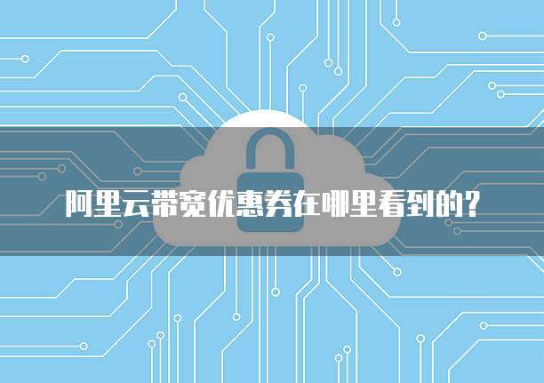 阿里云带宽优惠券在哪里看到的?