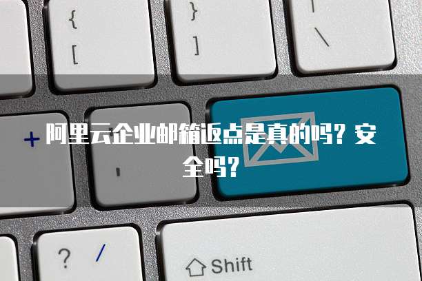阿里云企业邮箱返点是真的吗?安全吗?