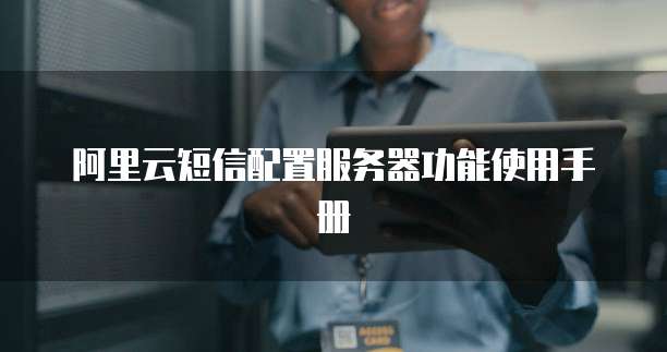 阿里云短信配置服务器功能使用手册
