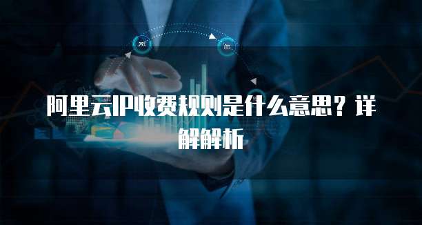 阿里云IP收费规则是什么意思?详解解析