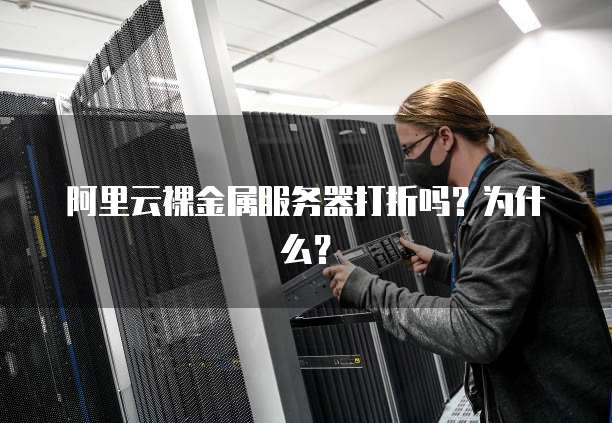 阿里云裸金属服务器打折吗?为什么?