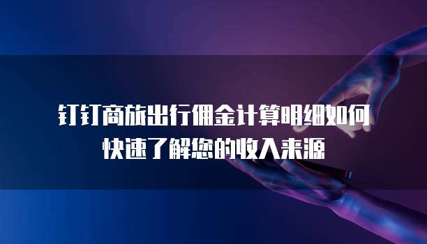 钉钉商旅出行佣金计算明细如何快速了解您的收入来源