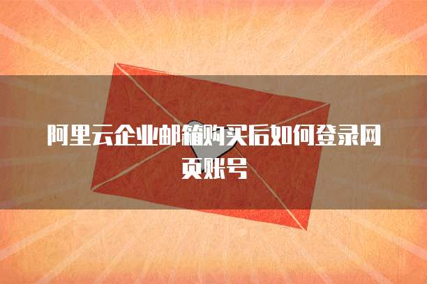阿里云企业邮箱购买后如何登录网页账号