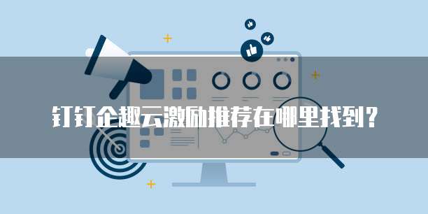 钉钉企趣云激励推荐在哪里找到?