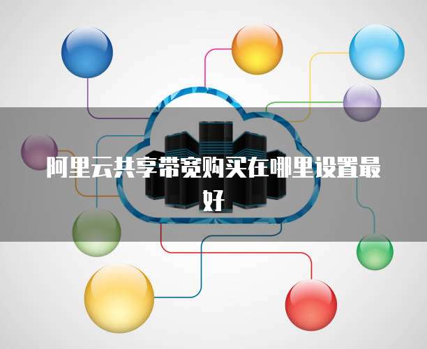 阿里云共享带宽购买在哪里设置最好