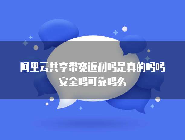 阿里云共享带宽返利吗是真的吗吗安全吗可靠吗么