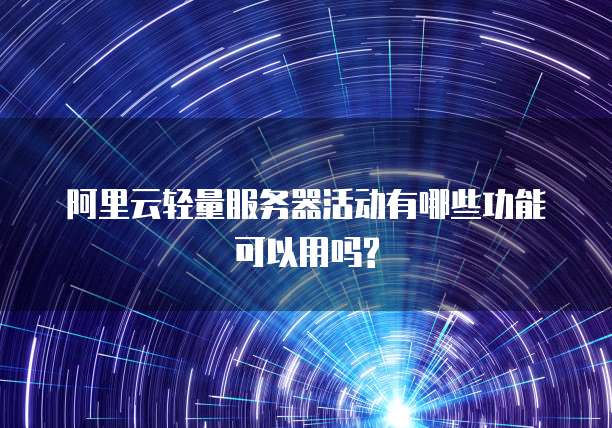 阿里云轻量服务器活动有哪些功能可以用吗?