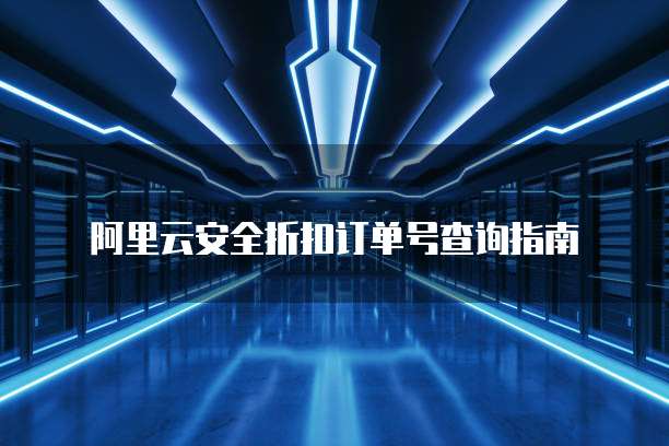 阿里云安全折扣订单号查询指南