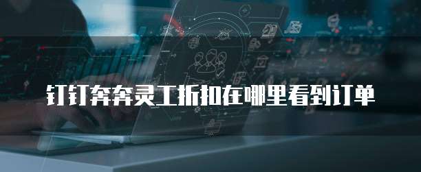 钉钉奔奔灵工折扣在哪里看到订单