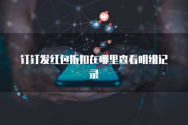 钉钉发红包折扣在哪里查看明细记录