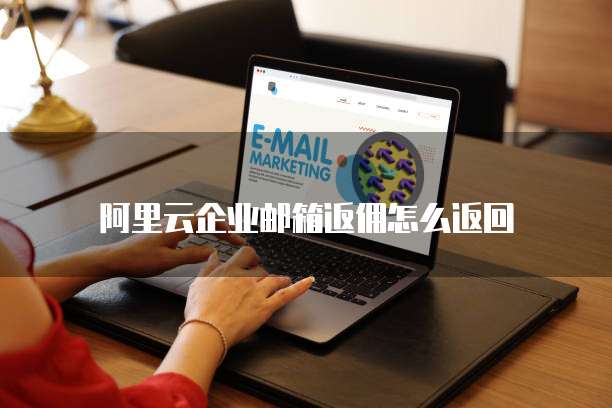 阿里云企业邮箱返佣怎么返回
