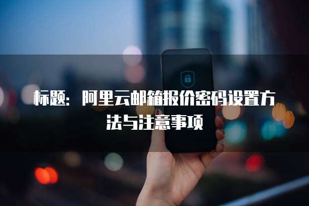 标题:阿里云邮箱报价密码设置方法与注意事项