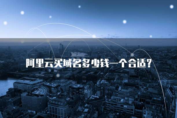 阿里云买域名多少钱一个合适?