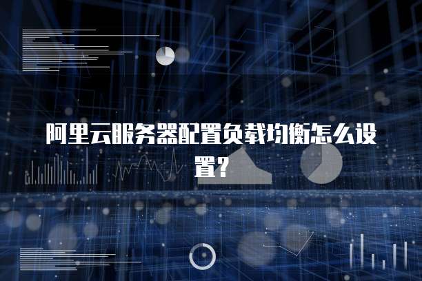 阿里云服务器配置负载均衡怎么设置?