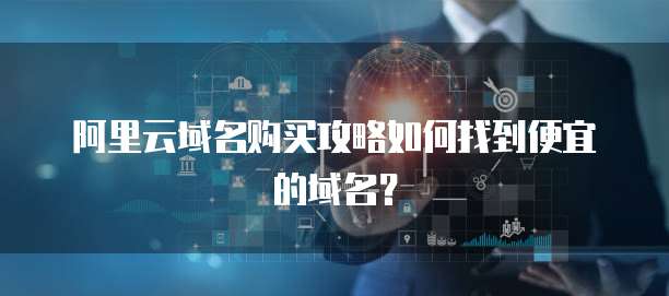阿里云域名购买攻略如何找到便宜的域名？