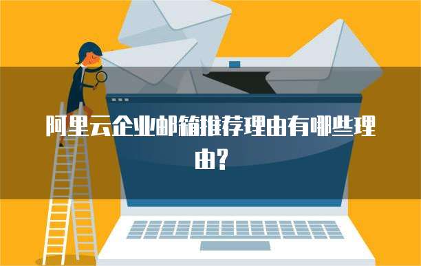阿里云企业邮箱推荐理由有哪些理由?