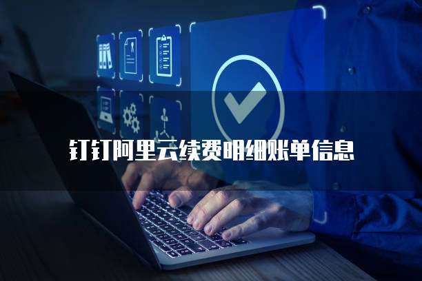 钉钉阿里云续费明细账单信息