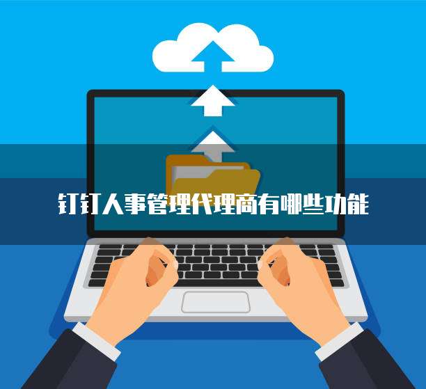 钉钉人事管理代理商有哪些功能