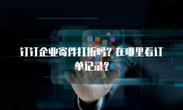 钉钉企业寄件打折吗?在哪里看订单记录?