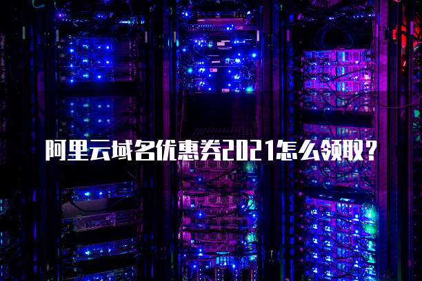 阿里云域名优惠券2021怎么领取?