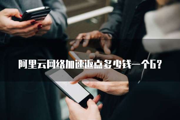阿里云网络加速返点多少钱一个G?