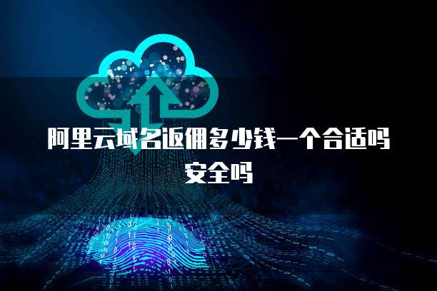 阿里云域名返佣多少钱一个合适吗安全吗