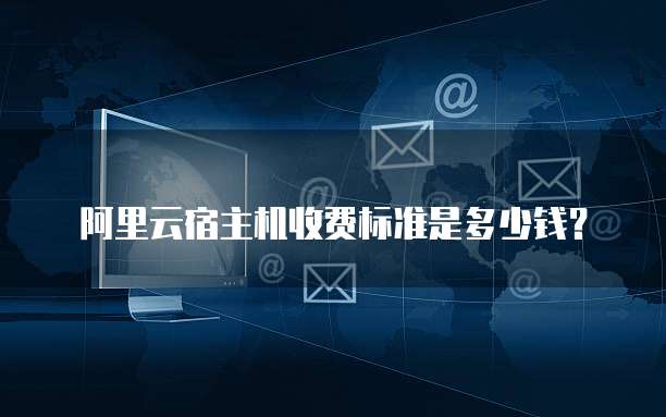 阿里云宿主机收费标准是多少钱?