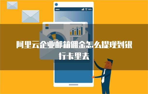 阿里云企业邮箱佣金怎么提现到银行卡里去