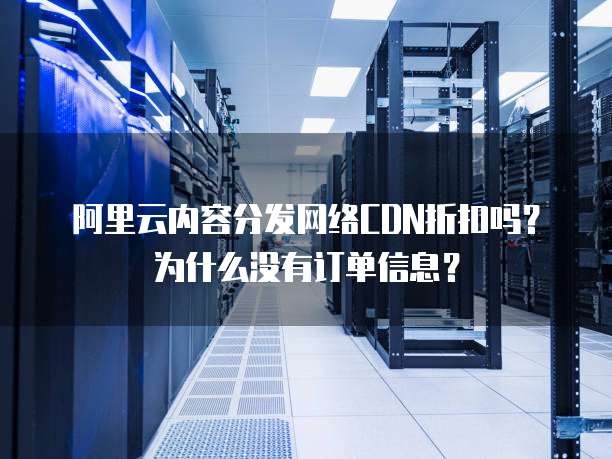 阿里云内容分发网络CDN折扣吗?为什么没有订单信息?