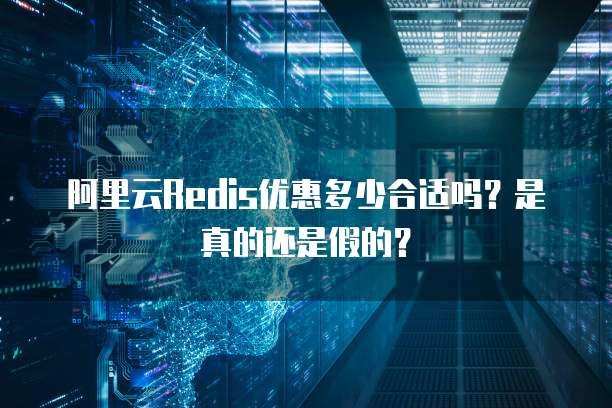 阿里云Redis优惠多少合适吗?是真的还是假的?