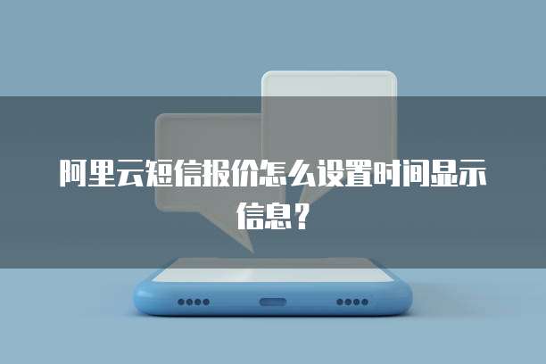 阿里云短信报价怎么设置时间显示信息？