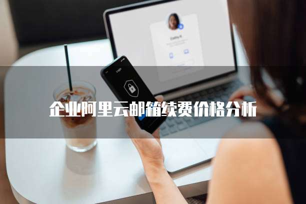 企业阿里云邮箱续费价格分析