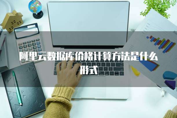 阿里云数据库价格计算方法是什么形式