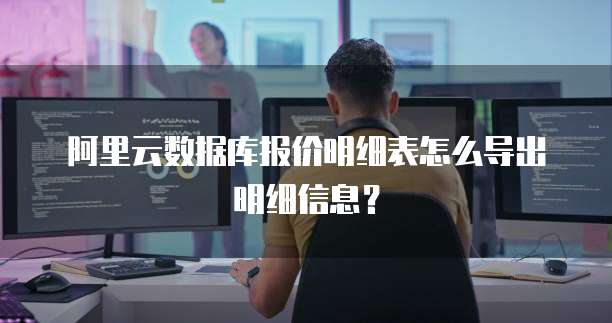 阿里云数据库报价明细表怎么导出明细信息？