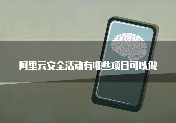 阿里云安全活动有哪些项目可以做