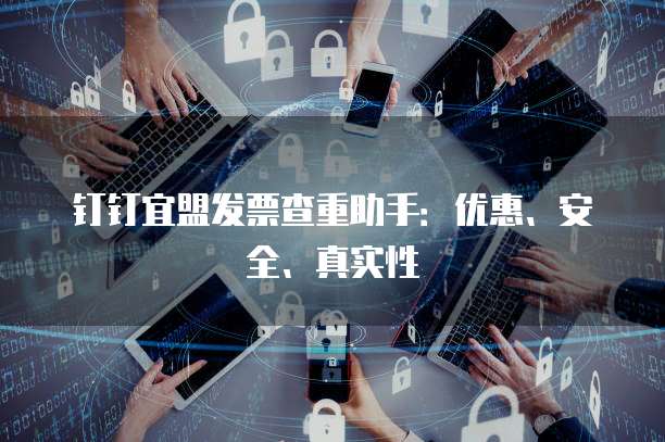 钉钉宜盟发票查重助手:优惠、安全、真实性