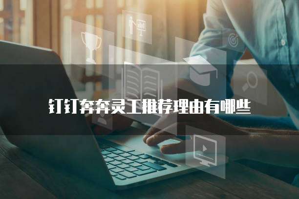 钉钉奔奔灵工推荐理由有哪些